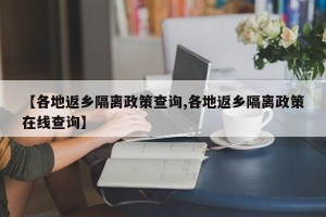 【各地返乡隔离政策查询,各地返乡隔离政策在线查询】