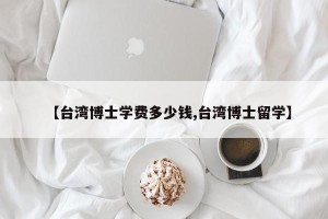 【台湾博士学费多少钱,台湾博士留学】