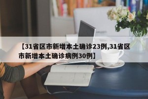 【31省区市新增本土确诊23例,31省区市新增本土确诊病例30例】