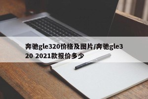 奔驰gle320价格及图片/奔驰gle320 2021款报价多少