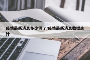 疫情最新消息多少例了/疫情最新消息数据统计