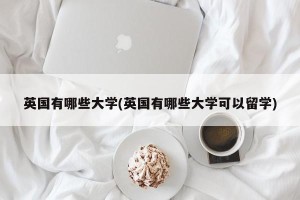 英国有哪些大学(英国有哪些大学可以留学)