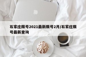 石家庄限号2021最新限号2月/石家庄限号最新查询