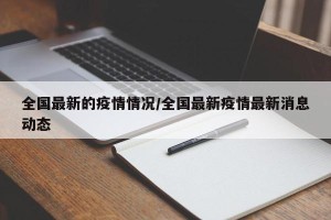 全国最新的疫情情况/全国最新疫情最新消息动态