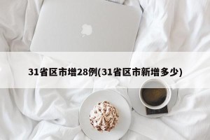 31省区市增28例(31省区市新增多少)