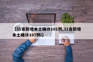 【31省新增本土确诊101例,31省新增本土确诊107例i】