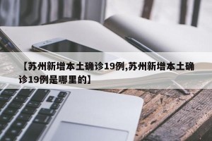 【苏州新增本土确诊19例,苏州新增本土确诊19例是哪里的】