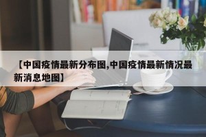 【中国疫情最新分布图,中国疫情最新情况最新消息地图】