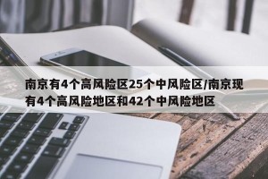 南京有4个高风险区25个中风险区/南京现有4个高风险地区和42个中风险地区