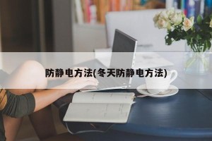 防静电方法(冬天防静电方法)