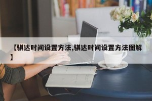 【骐达时间设置方法,骐达时间设置方法图解】