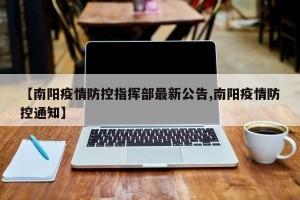 【南阳疫情防控指挥部最新公告,南阳疫情防控通知】