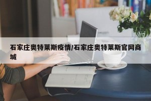 石家庄奥特莱斯疫情/石家庄奥特莱斯官网商城