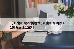 【31省新增27例确诊,31省新增确诊22例含本土12例】