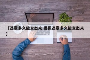 【违章多久能查出来,摄像违章多久能查出来】