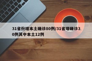 31省份增本土确诊80例/31省增确诊30例其中本土12例