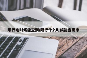 限行啥时候能查到/限行什么时候能查出来