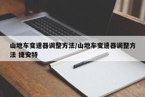 山地车变速器调整方法/山地车变速器调整方法 捷安特