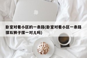 卧室对着小区的一条路(卧室对着小区一条路摆石狮子摆一对儿吗)