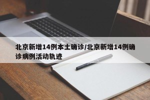 北京新增14例本土确诊/北京新增14例确诊病例活动轨迹