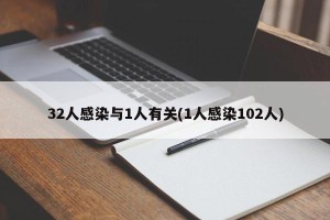 32人感染与1人有关(1人感染102人)