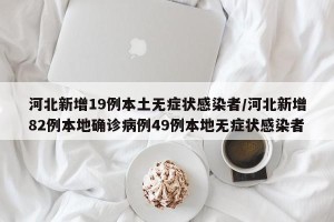 河北新增19例本土无症状感染者/河北新增82例本地确诊病例49例本地无症状感染者