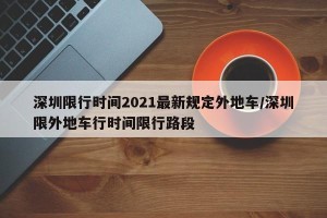 深圳限行时间2021最新规定外地车/深圳限外地车行时间限行路段