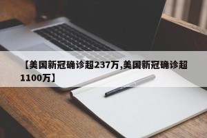 【美国新冠确诊超237万,美国新冠确诊超1100万】