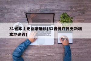 31省本土无新增确诊(31省份昨日无新增本地确诊)