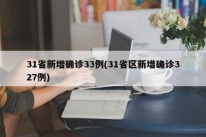 31省新增确诊33例(31省区新增确诊327例)