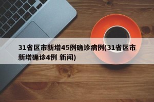 31省区市新增45例确诊病例(31省区市新增确诊4例 新闻)