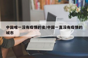 中国唯一没有疫情的省/中国一直没有疫情的城市