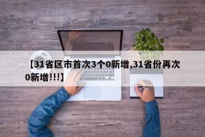 【31省区市首次3个0新增,31省份再次0新增!!!】