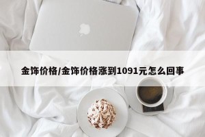 金饰价格/金饰价格涨到1091元怎么回事