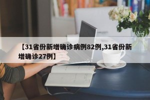 【31省份新增确诊病例82例,31省份新增确诊27例】