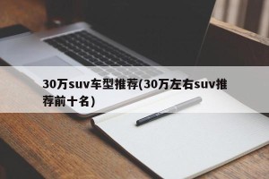 30万suv车型推荐(30万左右suv推荐前十名)
