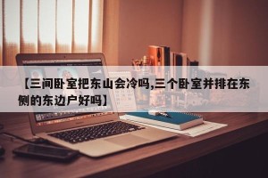 【三间卧室把东山会冷吗,三个卧室并排在东侧的东边户好吗】