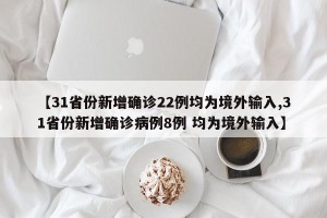 【31省份新增确诊22例均为境外输入,31省份新增确诊病例8例 均为境外输入】