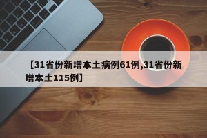 【31省份新增本土病例61例,31省份新增本土115例】