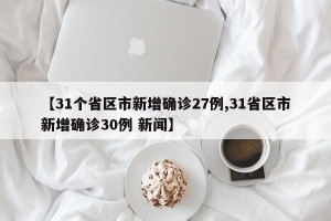 【31个省区市新增确诊27例,31省区市新增确诊30例 新闻】