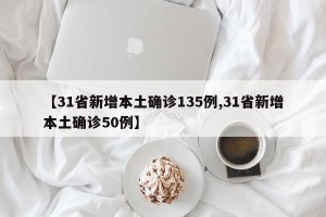 【31省新增本土确诊135例,31省新增本土确诊50例】