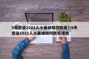 9天感染1021人小县城如何防疫?/9天感染1021人小县城如何防疫措施