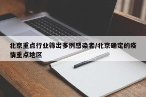 北京重点行业筛出多例感染者/北京确定的疫情重点地区