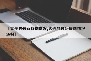 【大连的最新疫情情况,大连的最新疫情情况通报】