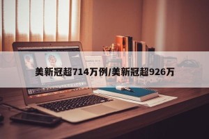 美新冠超714万例/美新冠超926万