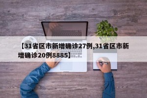 【31省区市新增确诊27例,31省区市新增确诊20例8885】