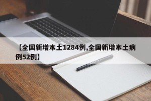 【全国新增本土1284例,全国新增本土病例52例】