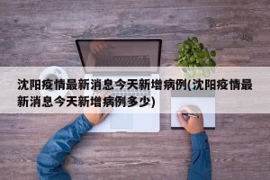 沈阳疫情最新消息今天新增病例(沈阳疫情最新消息今天新增病例多少)