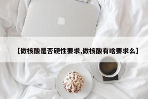 【做核酸是否硬性要求,做核酸有啥要求么】