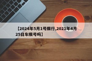 【2024年5月1号限行,2021年4月25日车限号吗】